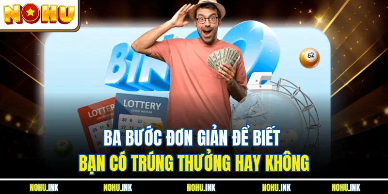 Ba bước đơn giản để biết bạn có trúng thưởng hay không
