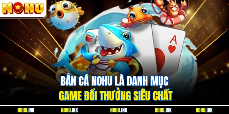 Bắn cá NOHU là danh mục game đổi thưởng siêu chất