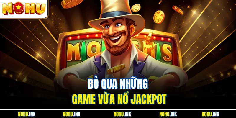 Bỏ qua những game vừa nổ Jackpot