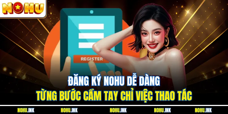 Đăng Ký NOHU Dễ Dàng – Từng Bước Cầm Tay Chỉ Việc Thao Tác