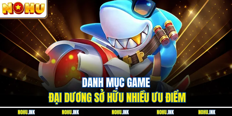 Danh mục game đại dương sở hữu nhiều ưu điểm