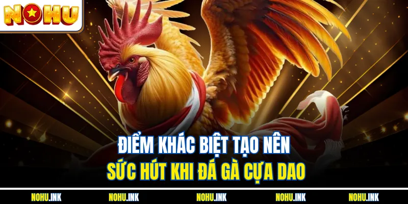 Điểm khác biệt tạo nên sức hút khi đá gà cựa dao