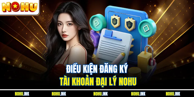 Điều kiện đăng ký tài khoản đại lý NOHU