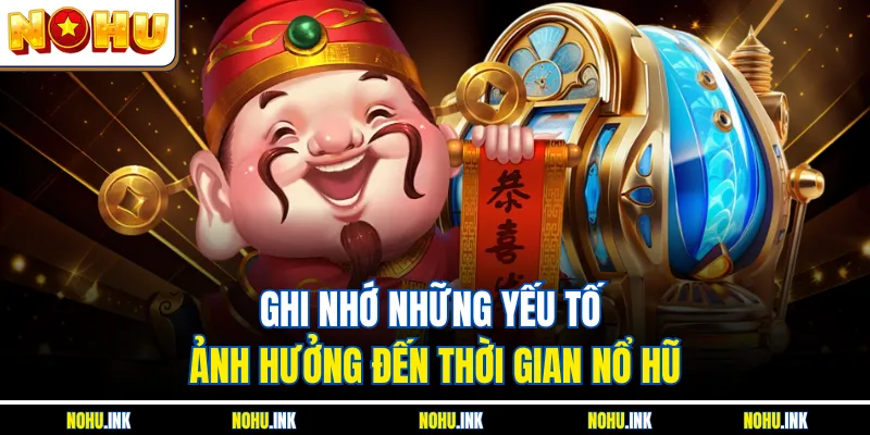 Ghi nhớ những yếu tố ảnh hưởng đến thời gian nổ hũ