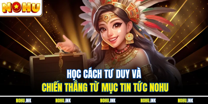 Học cách tư duy và chiến thắng từ mục tin tức NOHU