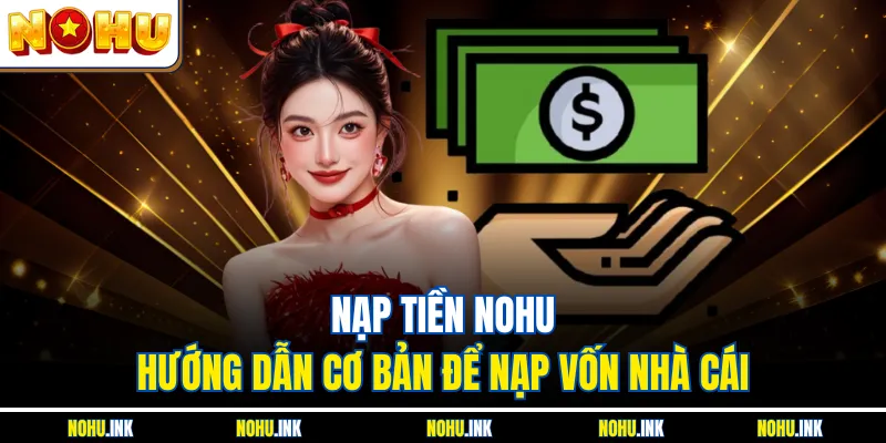 Nạp tiền NOHU - Hướng dẫn cơ bản để nạp vốn nhà cái