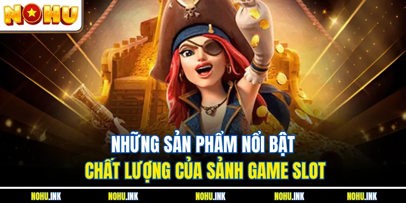 Những sản phẩm nổi bật chất lượng của sảnh game slot