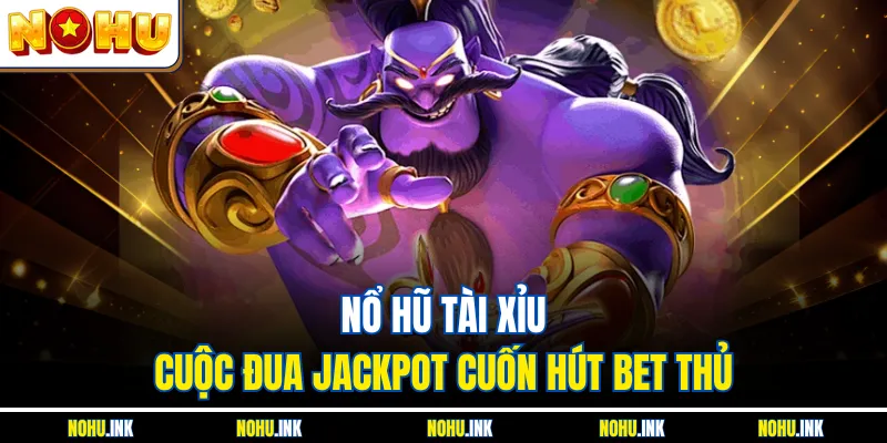 Nổ Hũ Tài Xỉu – Cuộc Đua Jackpot Cuốn Hút Bet Thủ