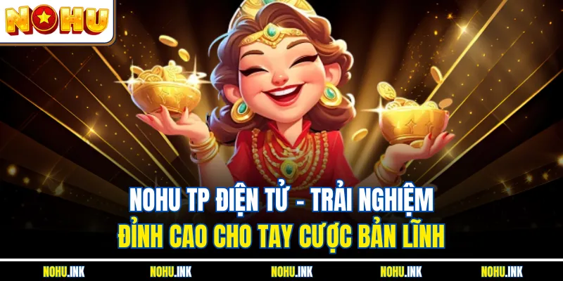 NOHU TP Điện Tử - Trải Nghiệm Đỉnh Cao Cho Tay Cược Bản Lĩnh