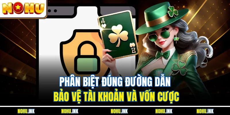 Phân biệt đúng đường dẫn bảo vệ tài khoản và vốn cược