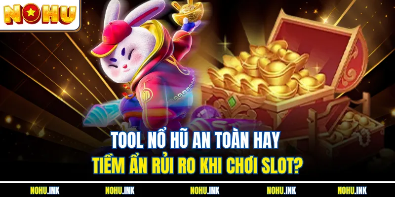 Tool Nổ Hũ An Toàn Hay Tiềm Ẩn Rủi Ro Khi Chơi Slot?
