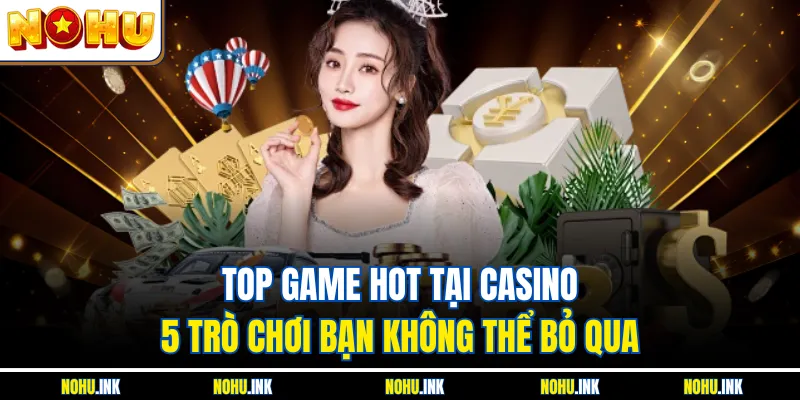 Top game hot tại casino mang lại lợi nhuận vượt trội