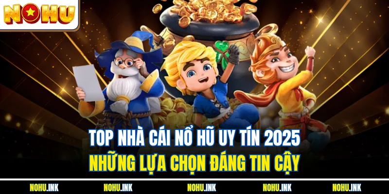 Top Nhà Cái Nổ Hũ Uy Tín 2025 - Những Lựa Chọn Đáng Tin Cậy